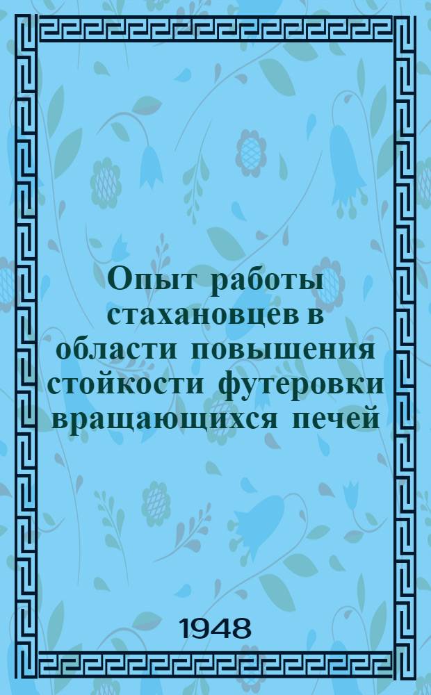Опыт работы стахановцев в области повышения стойкости футеровки вращающихся печей : Сборник статей