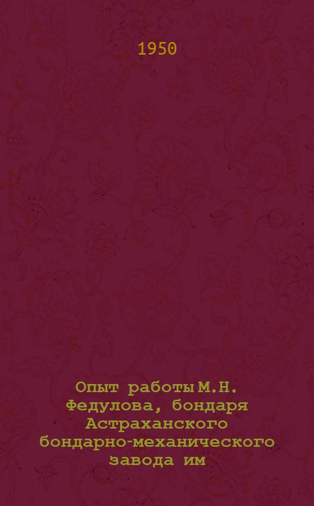Опыт работы М.Н. Федулова, бондаря Астраханского бондарно-механического завода им. Сталина