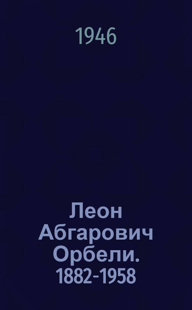 Леон Абгарович Орбели. 1882-1958