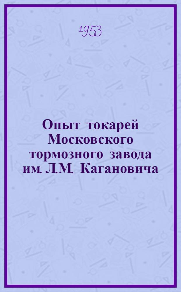Опыт токарей Московского тормозного завода им. Л.М. Кагановича : (По материалам заводской конференции) : Сборник