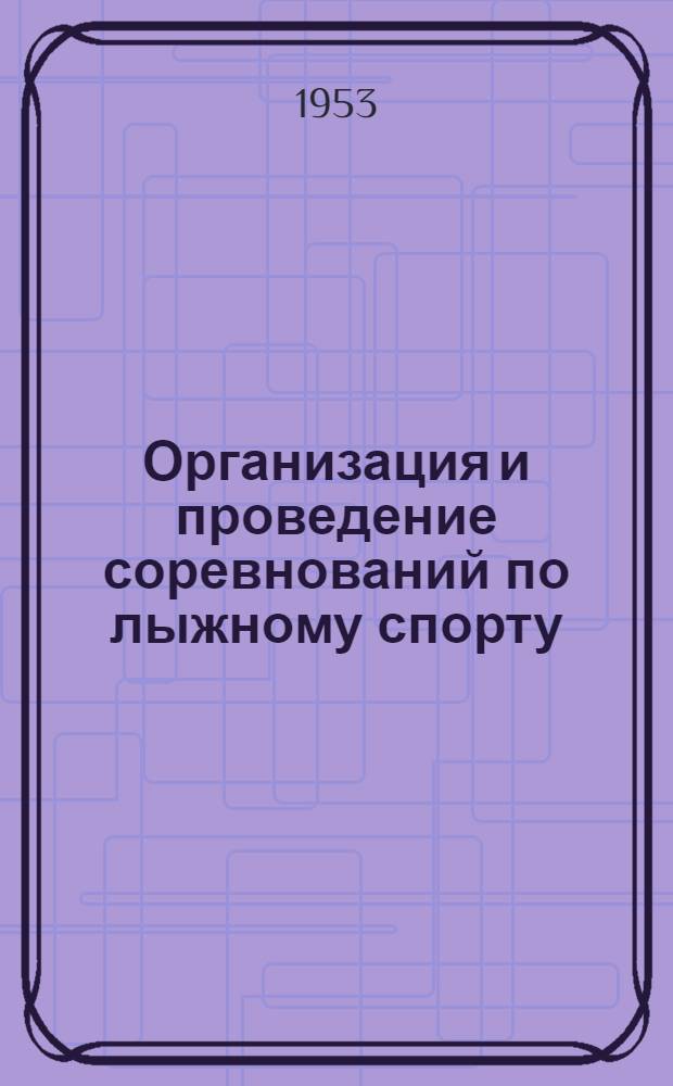 Организация и проведение соревнований по лыжному спорту : Методическое письмо. (В помощь организаторам соревнований и судейским коллегиям)