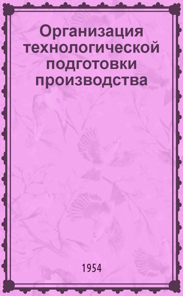 Организация технологической подготовки производства : (Из опыта машиностроит. заводов) : Сборник статей