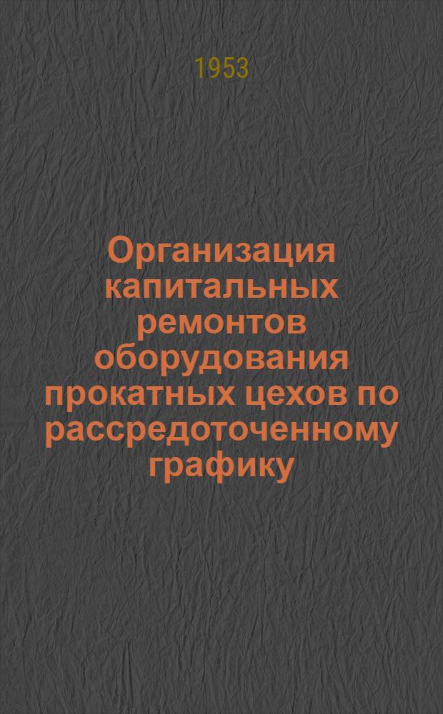 Организация капитальных ремонтов оборудования прокатных цехов по рассредоточенному графику