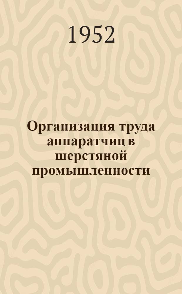 Организация труда аппаратчиц в шерстяной промышленности : (Суконное производство)