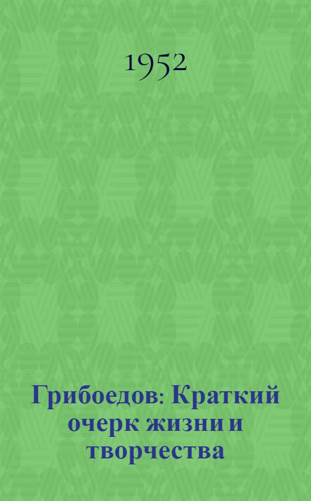 Грибоедов : Краткий очерк жизни и творчества