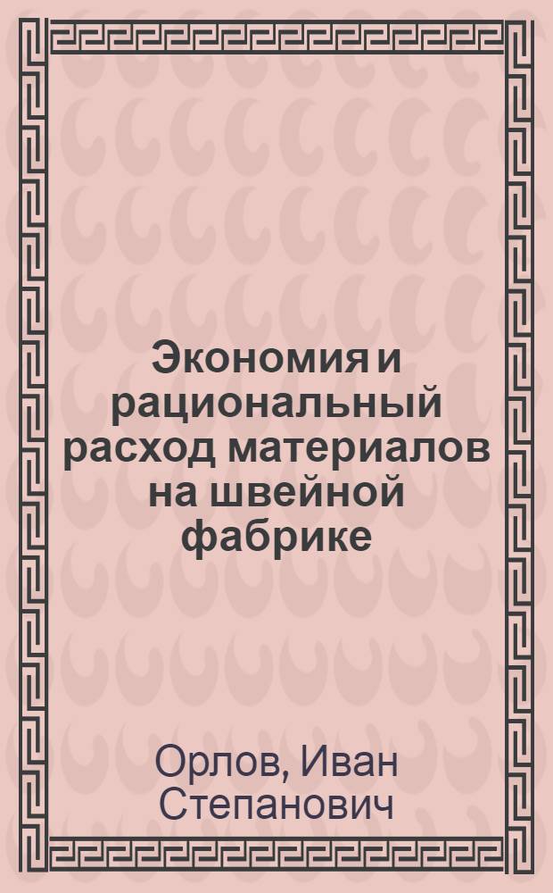 Экономия и рациональный расход материалов на швейной фабрике : Из опыта Ленингр. ордена Труд. красного знамени швейной ф-ки им. Володарского