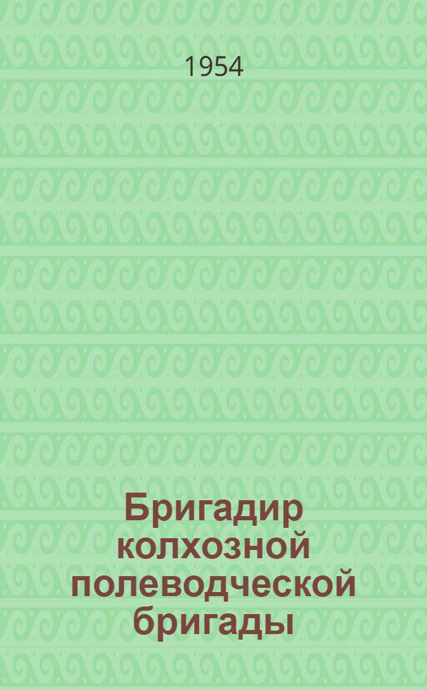 Бригадир колхозной полеводческой бригады : (Из опыта работы бригадиров полеводческих бригад колхозов Смол. обл)