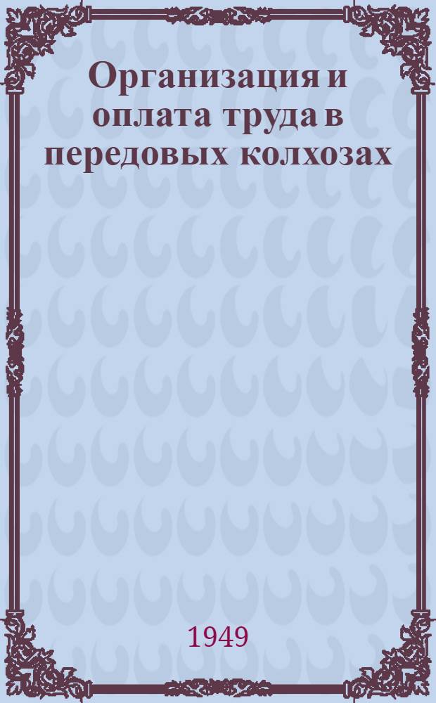 Организация и оплата труда в передовых колхозах : Практика применения постановления Совета министров СССР от 19 апр. 1948 г. "О мерах по улучшению организации, повышению производительности и упорядочению оплаты труда в колхозах" в сельхозартелях "Ленинский путь" Гжат. района и "17 годовщина октября" Ярцев. района Смол. обл