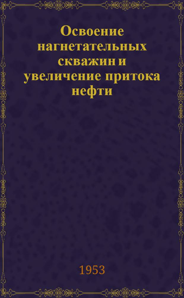 Освоение нагнетательных скважин и увеличение притока нефти : (Труды Всесоюз. совещания)