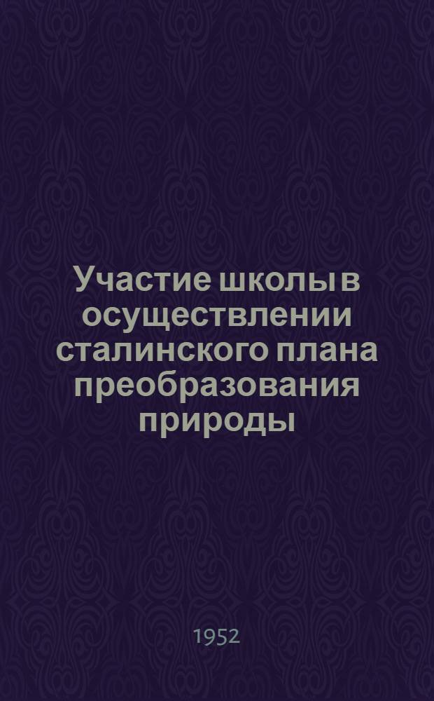Участие школы в осуществлении сталинского плана преобразования природы : (Метод. письмо для учителей нач., семилет. и сред. школ)