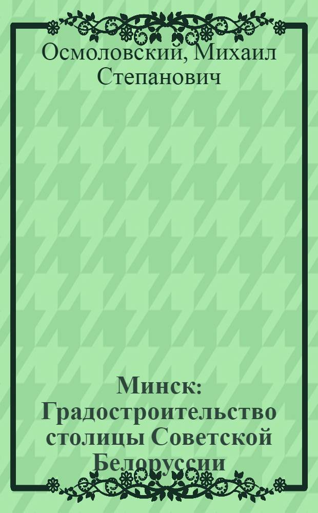 Минск : Градостроительство столицы Советской Белоруссии