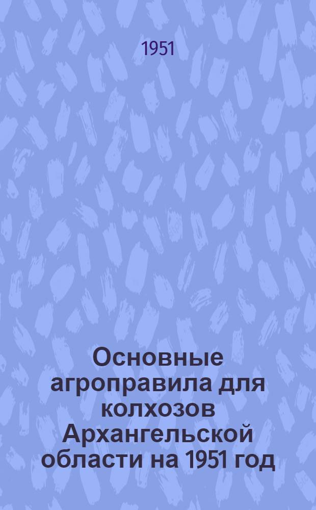 Основные агроправила для колхозов Архангельской области на 1951 год