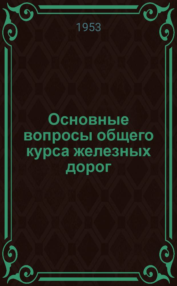 Основные вопросы общего курса железных дорог : (Пособие для студентов)
