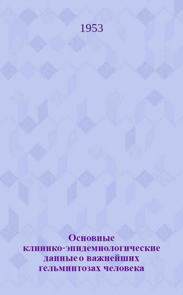 Основные клинико-эпидемиологические данные о важнейших гельминтозах человека : (В таблицах)