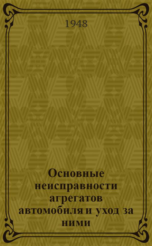 Основные неисправности агрегатов автомобиля и уход за ними : (Пособие для офицеров-слушателей)