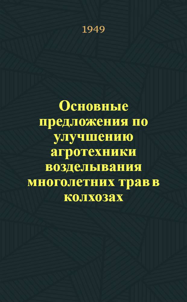 Основные предложения по улучшению агротехники возделывания многолетних трав в колхозах : (Приняты на Совещании по освоению травопольных севооборотов, травосеянию и семеноводству многолетних трав 14-го февр. 1949 г. и перераб. применительно к местным условиям Республики)