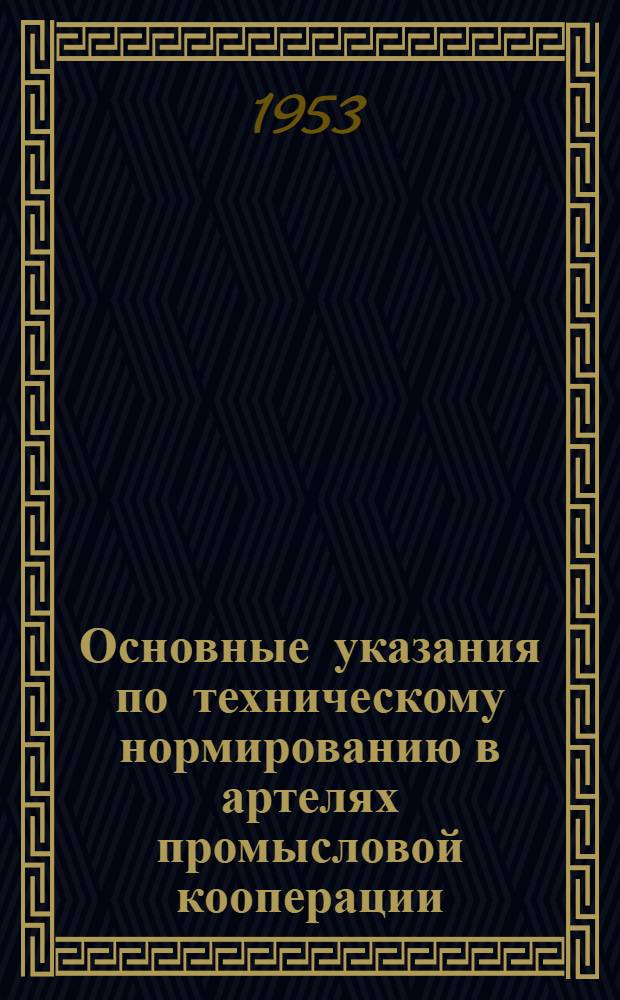 Основные указания по техническому нормированию в артелях промысловой кооперации : Утв. 8/XI-1953 г.