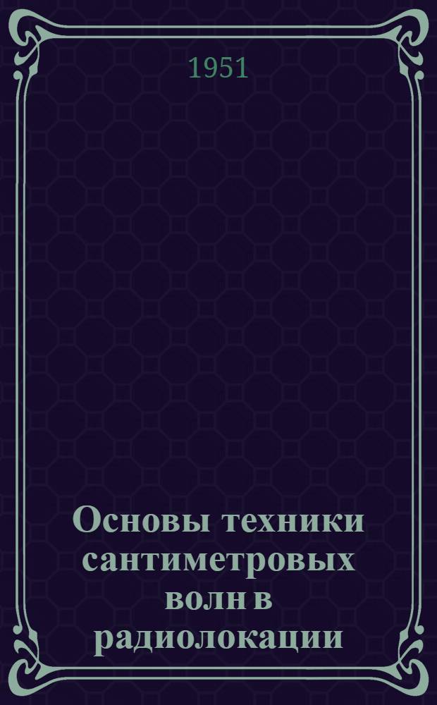 Основы техники сантиметровых волн в радиолокации : Перераб. и сокр. пер. с англ