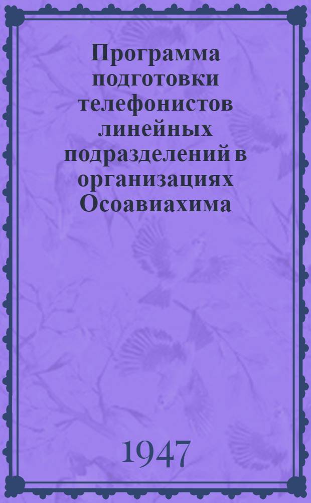 Программа подготовки телефонистов линейных подразделений в организациях Осоавиахима : Утв. 17/II-1947 г.