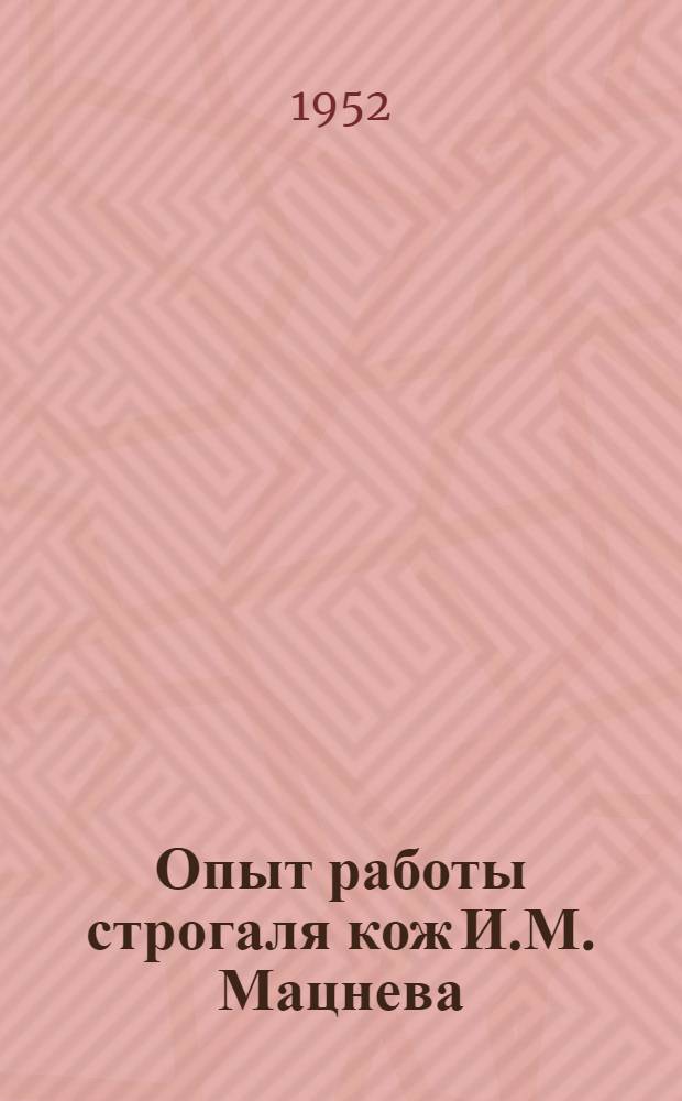 Опыт работы строгаля кож И.М. Мацнева : Моск. хромовый завод