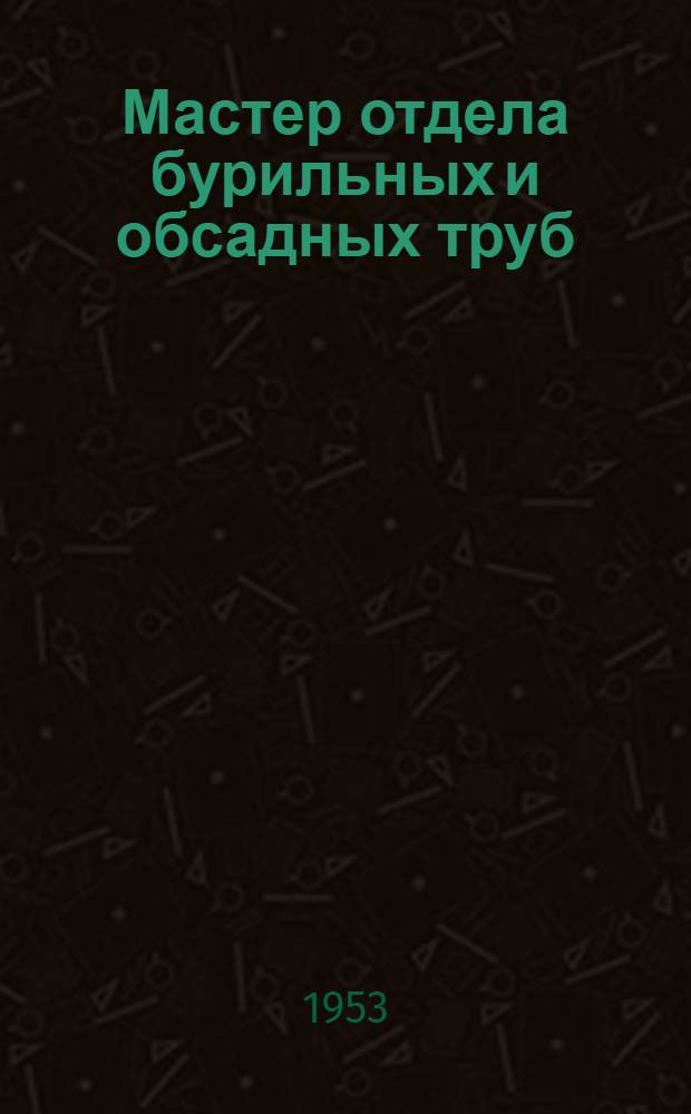 Мастер отдела бурильных и обсадных труб : Учебник для производ.-техн. курсов и школ мастеров