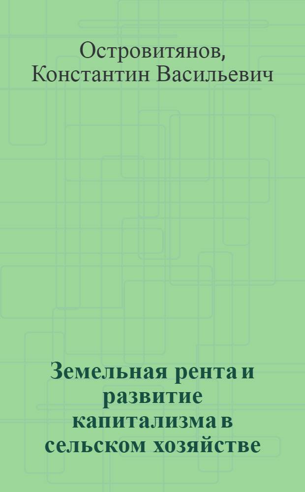 Земельная рента и развитие капитализма в сельском хозяйстве : Стенограмма лекций..