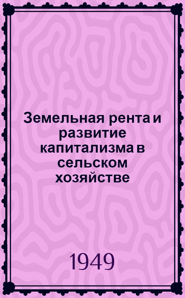 Земельная рента и развитие капитализма в сельском хозяйстве : Стенограмма лекций, прочит. в Высш. парт. школе при ЦК ВКП(б)
