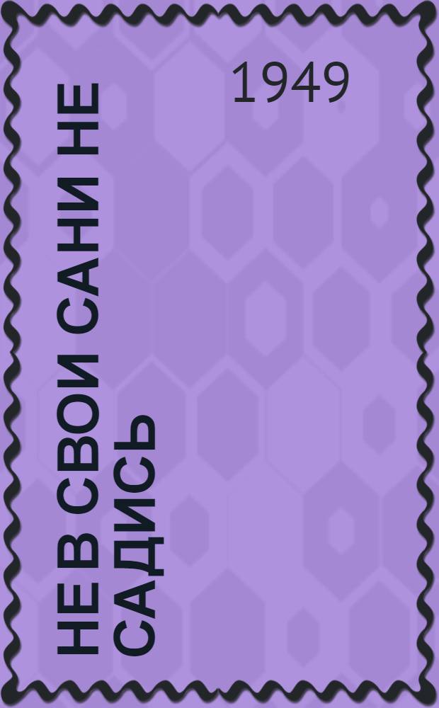 Не в свои сани не садись : Комедия в 3 д