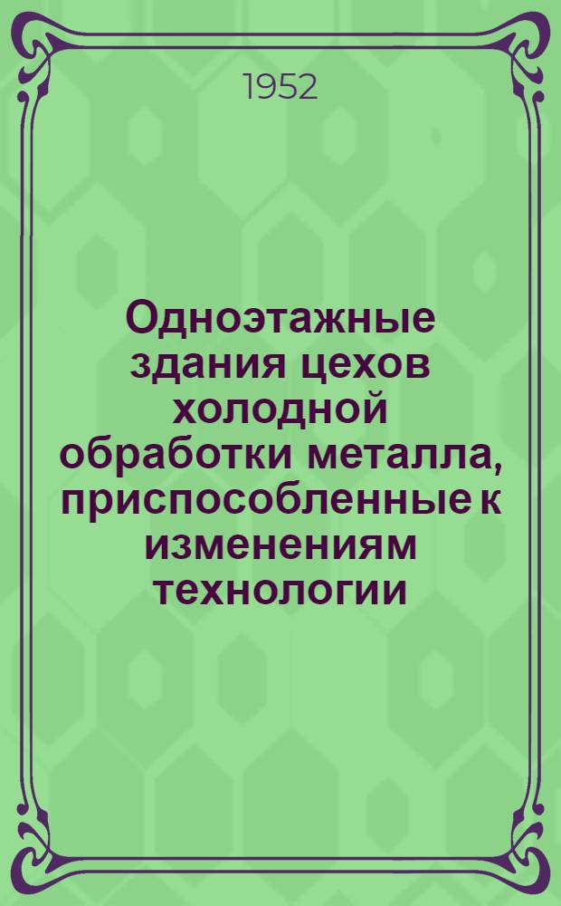 Одноэтажные здания цехов холодной обработки металла, приспособленные к изменениям технологии : Руководство к проектированию