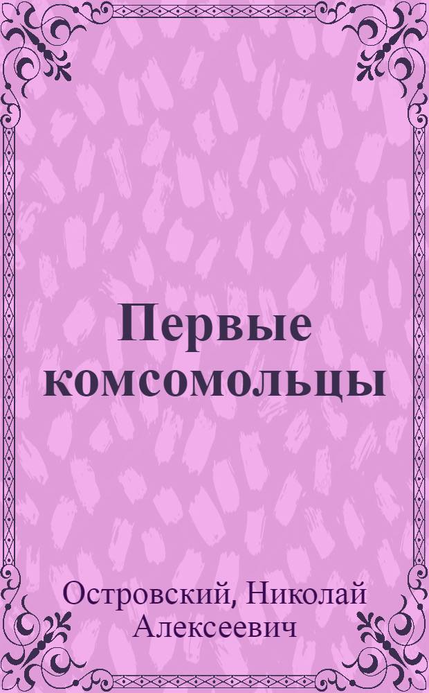 Первые комсомольцы : Отрывки из романа "Как закалялась сталь"