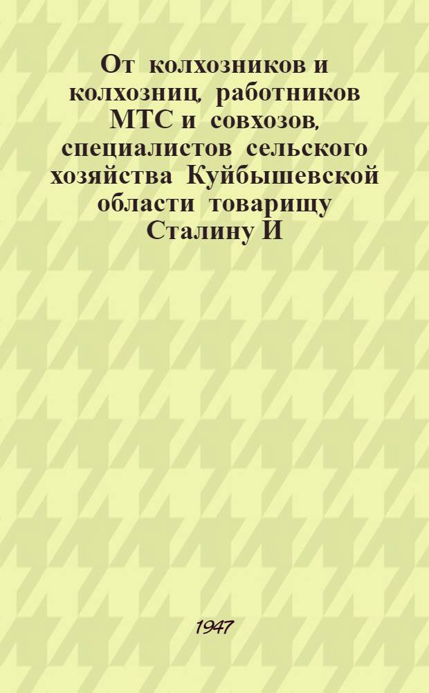 От колхозников и колхозниц, работников МТС и совхозов, специалистов сельского хозяйства Куйбышевской области товарищу Сталину И.В. : Соц. обязательства по выполнению плана 1947 г. к 30-й годовщине Великой Окт. соц. революции