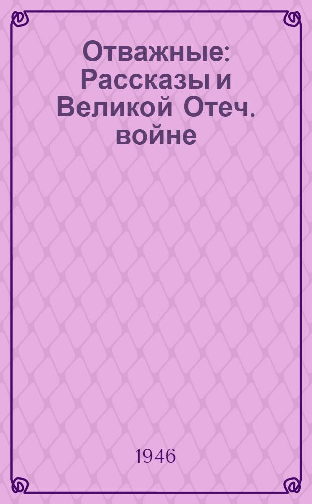 Отважные : Рассказы и Великой Отеч. войне : Для сред. и ст. возраста