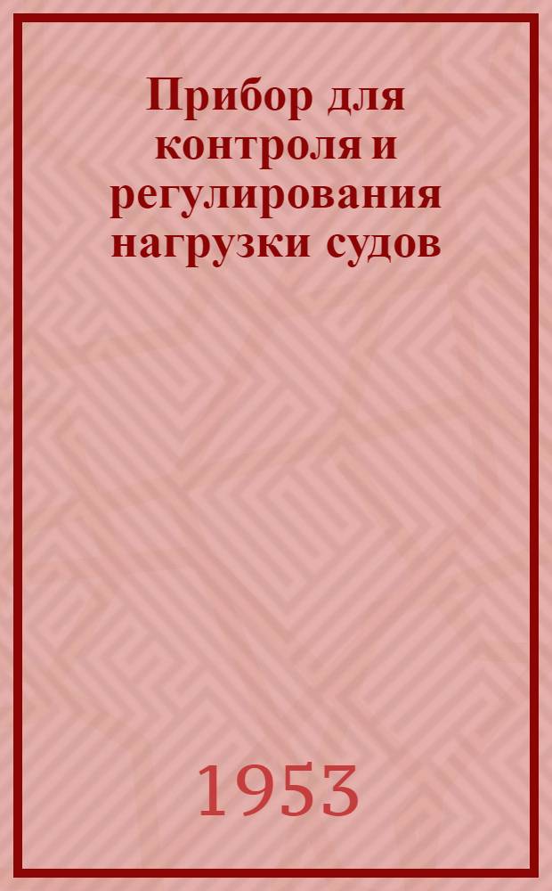 Прибор для контроля и регулирования нагрузки судов : Практ. руководство для плавающего состава и работников службы эксплуатации мор. флота