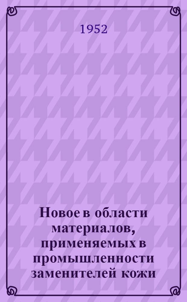 Новое в области материалов, применяемых в промышленности заменителей кожи : Доклад, прочит. для членов ВНИТОЛегпром