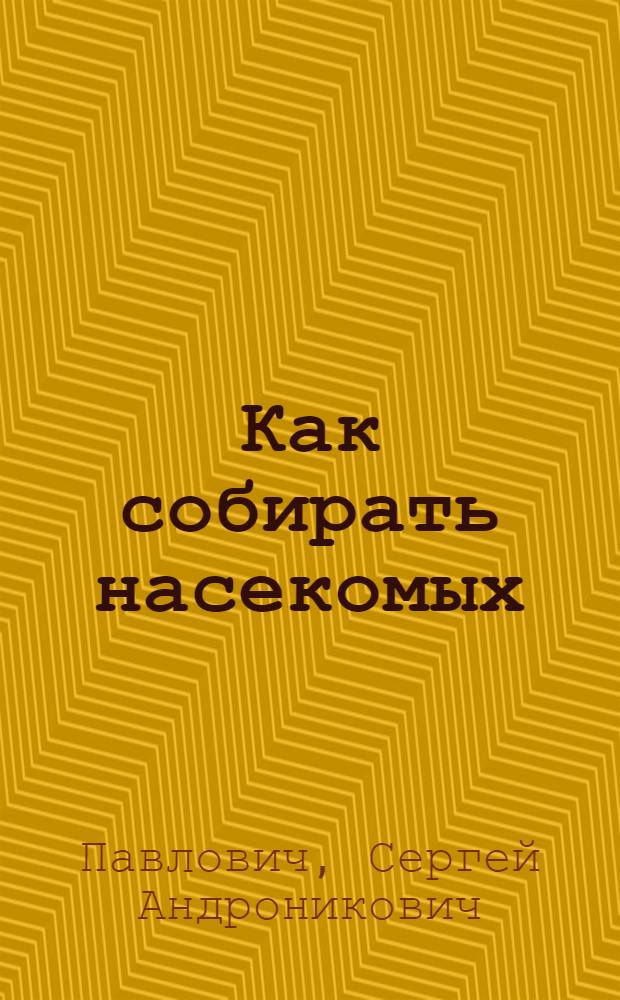 Как собирать насекомых : Для мл. и сред. возраста