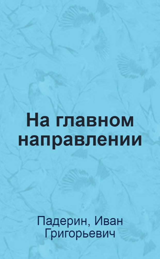 На главном направлении : Сталинград - Берлин. 1942-1945 : Записки офицера