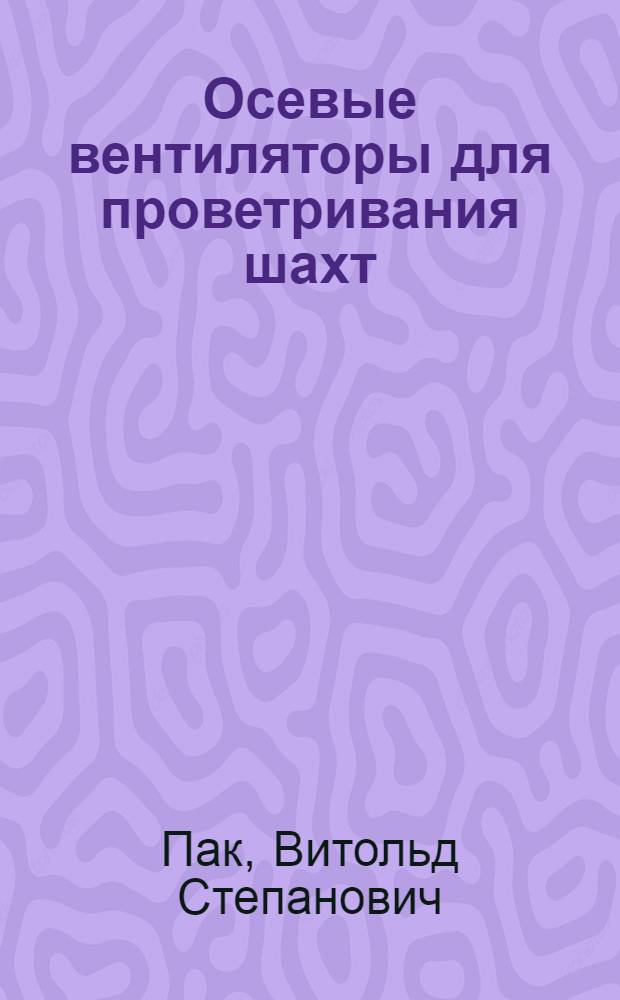 Осевые вентиляторы для проветривания шахт : (Теория и расчет)