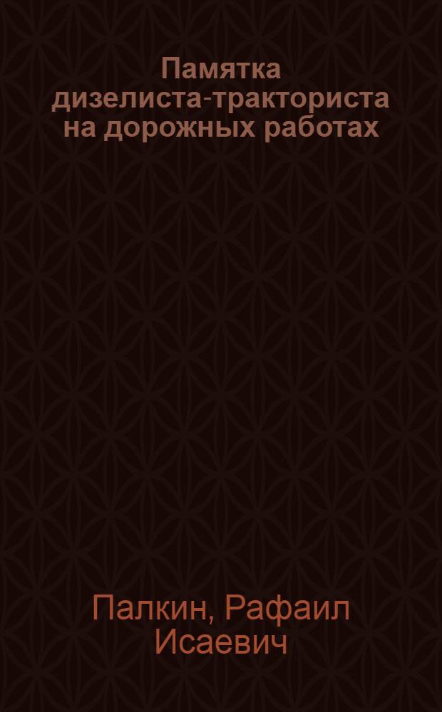 Памятка дизелиста-тракториста на дорожных работах : (По уходу и техн. обслуживанию двигателя М-17)