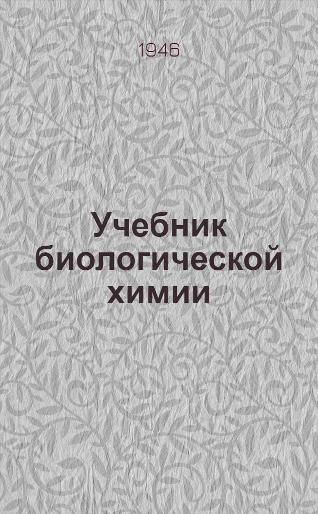 Учебник биологической химии : Допущ. ВКВШ при СНК СССР в качестве учебника для мед. ин-тов