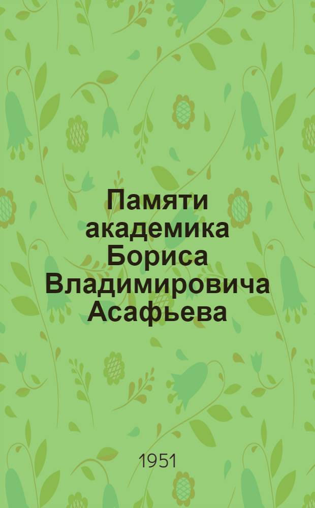 Памяти академика Бориса Владимировича Асафьева : Сборник статей о научно-критическом наследии