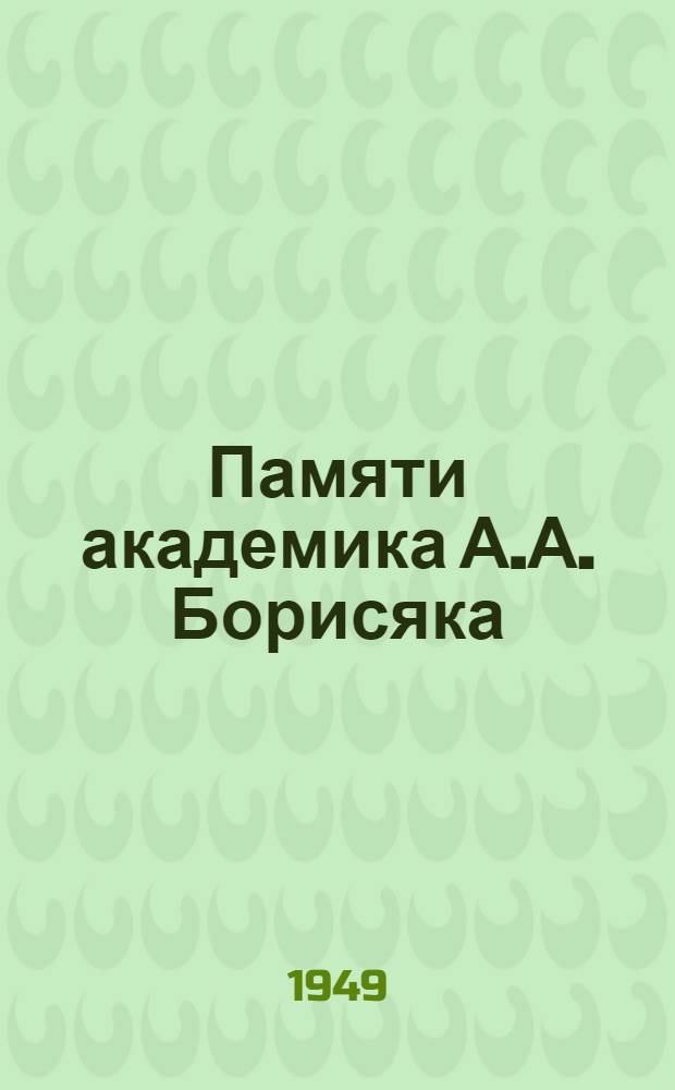 Памяти академика А.А. Борисяка : Сборник статей