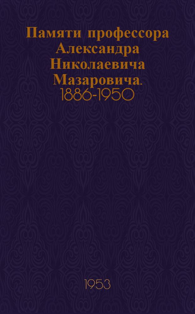 Памяти профессора Александра Николаевича Мазаровича. [1886-1950 : Сборник статей
