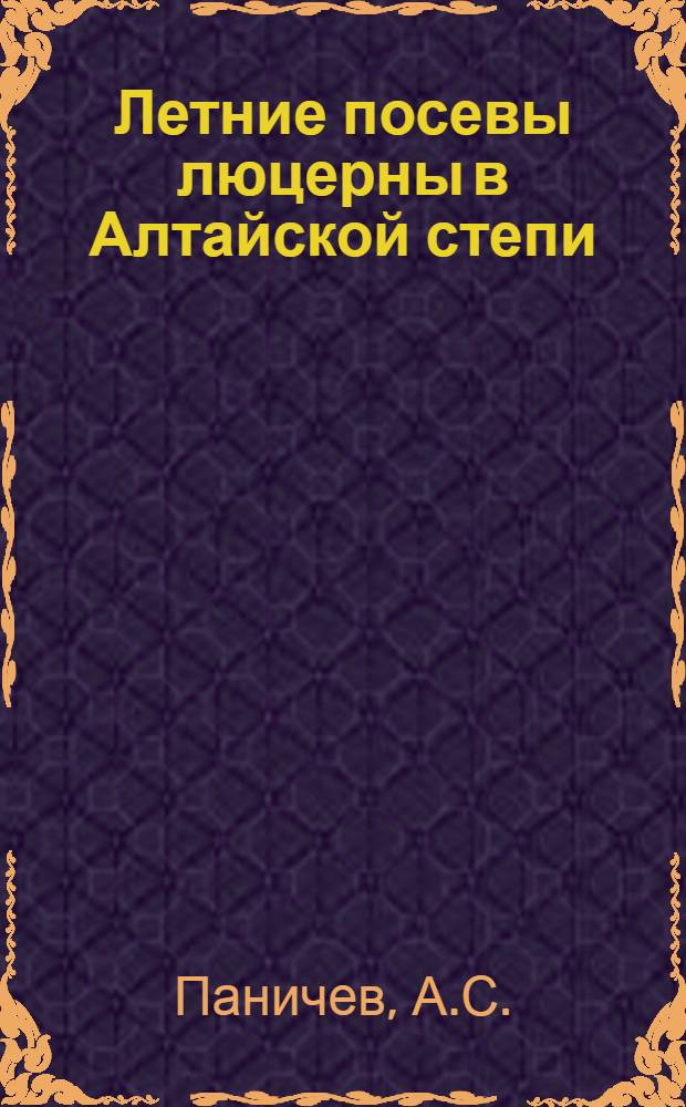 Летние посевы люцерны в Алтайской степи : Опыт Мамонтов. зернового совхоза Алт. края