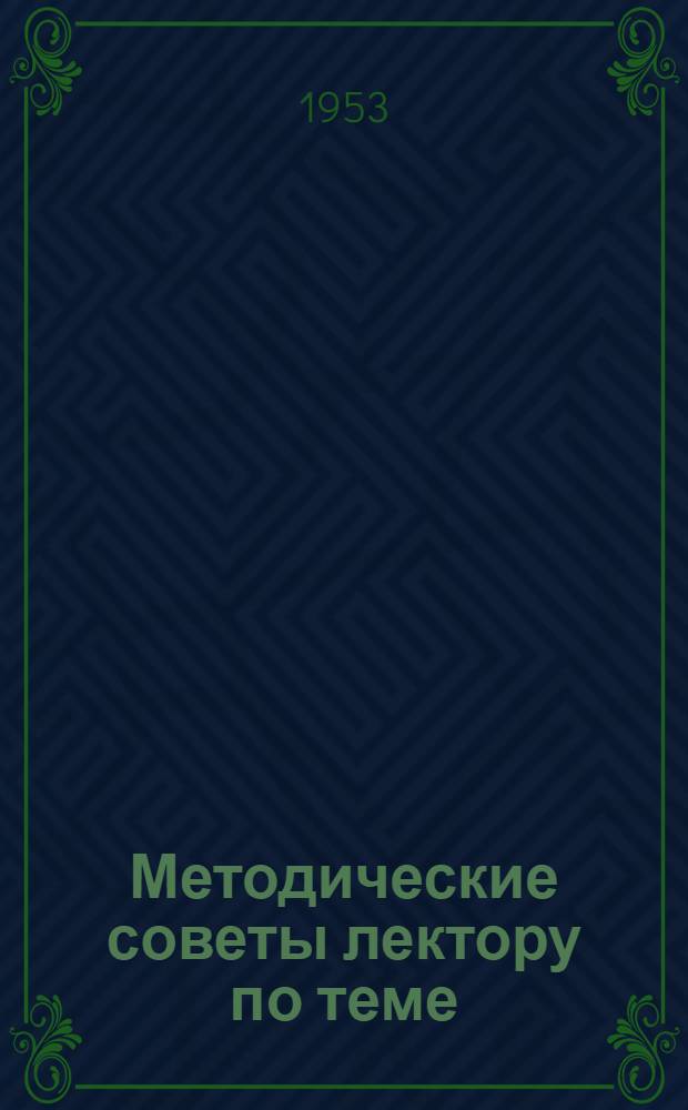 Методические советы лектору по теме: Нерушимая дружба народов СССР - великая движущая сила в борьбе за коммунизм