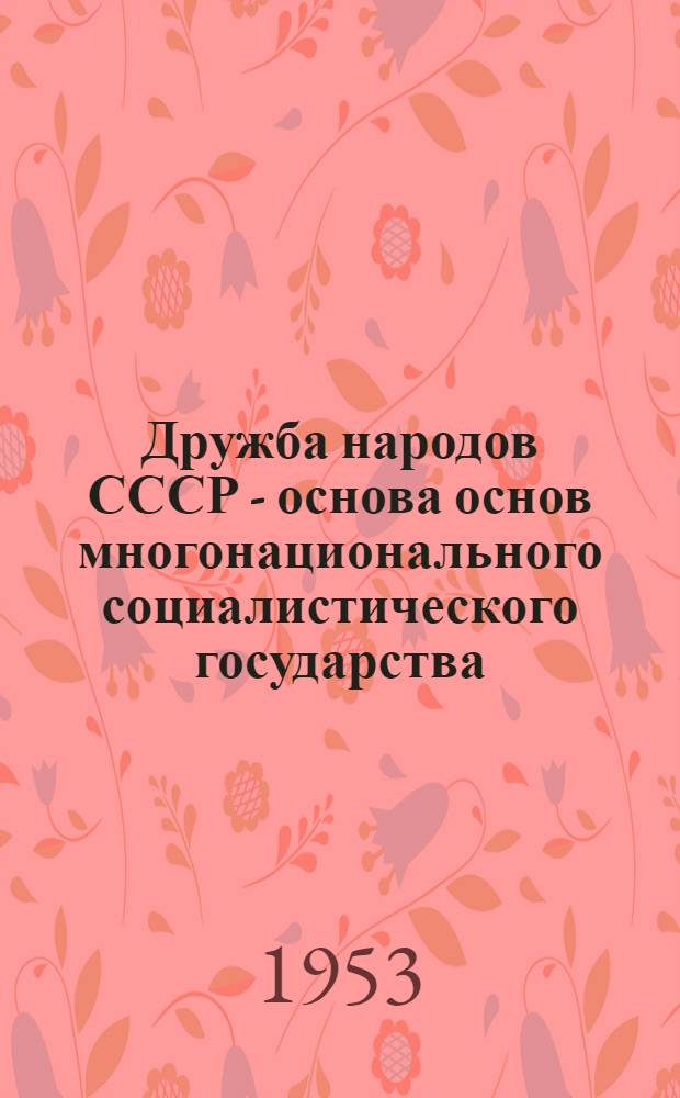 Дружба народов СССР - основа основ многонационального социалистического государства