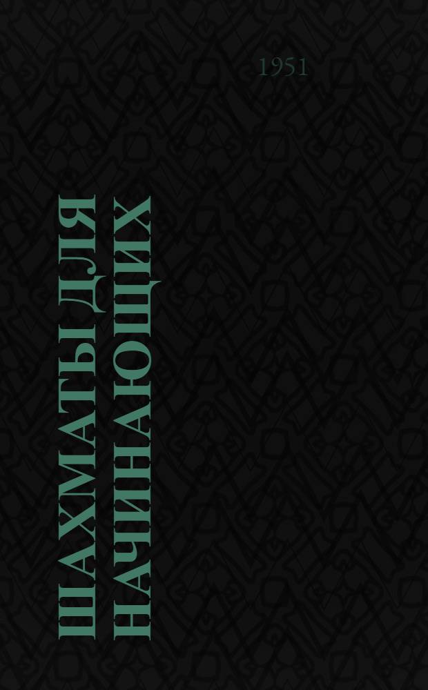 Шахматы для начинающих : Руководство по теории и истории шахматной игры и по организации шахматной работы в деревне