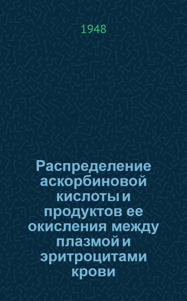 Распределение аскорбиновой кислоты и продуктов ее окисления между плазмой и эритроцитами крови : Тезисы дис. на соискание учен. степени кандидата биол. наук