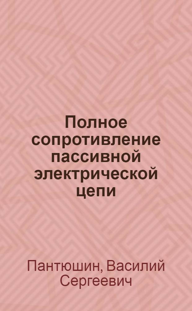 Полное сопротивление пассивной электрической цепи : (Техн. информация)