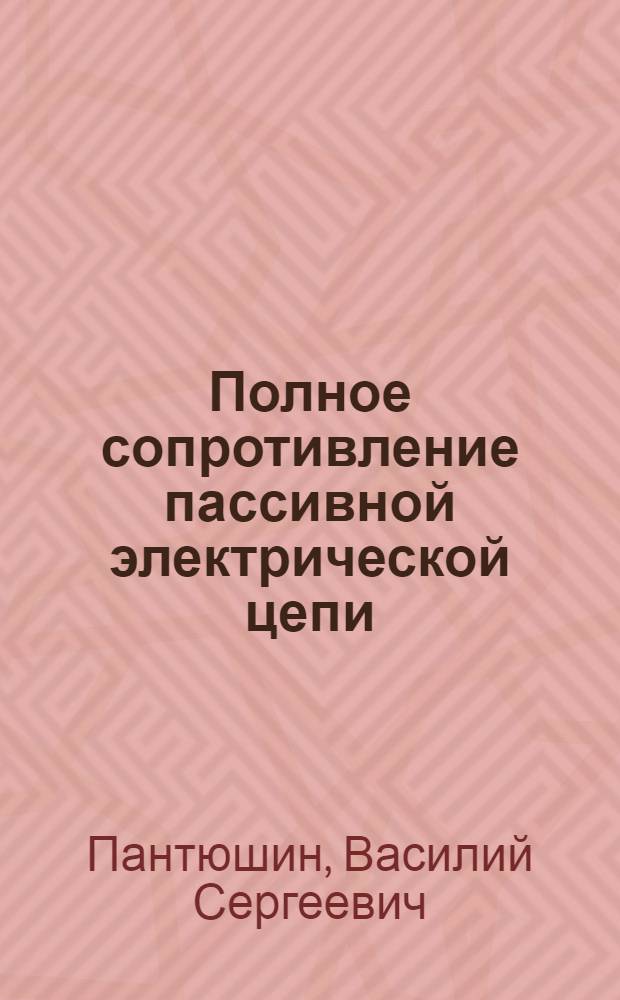 Полное сопротивление пассивной электрической цепи : (Техн. информация)