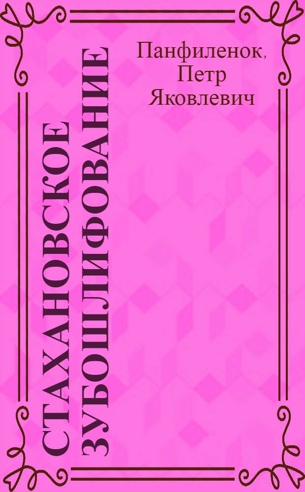 Стахановское зубошлифование : Шлифовщик Свердл. инструм. завода о своем опыте